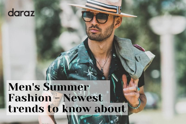  Men’s Summer Fashion – Newest Trends to know about