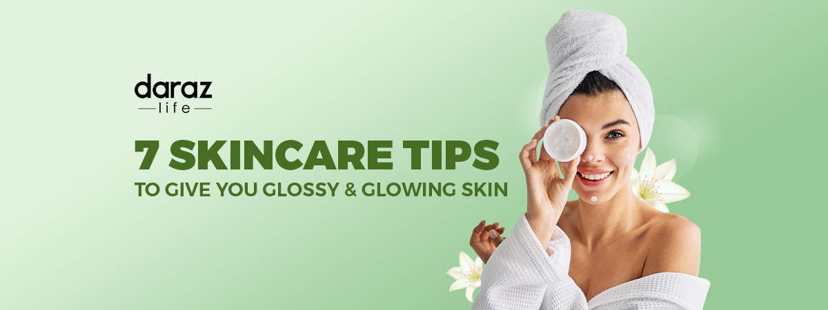 7 Skincare Tips To Give You Glossy And Glowing Skin Daraz Blog